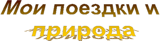 Мои поездки и 
природа
